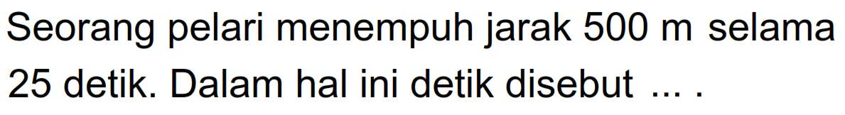 Seorang pelari menempuh jarak 500 m selama 25 detik. Dalam hal ini detik disebut ....