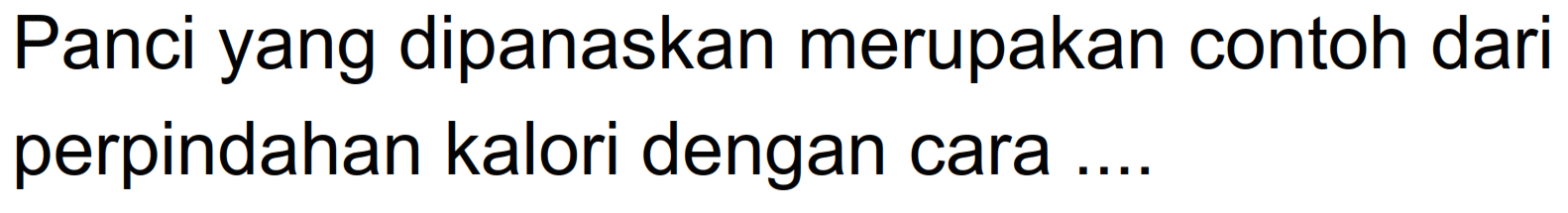 Panci yang dipanaskan merupakan contoh dari perpindahan kalori dengan cara ....