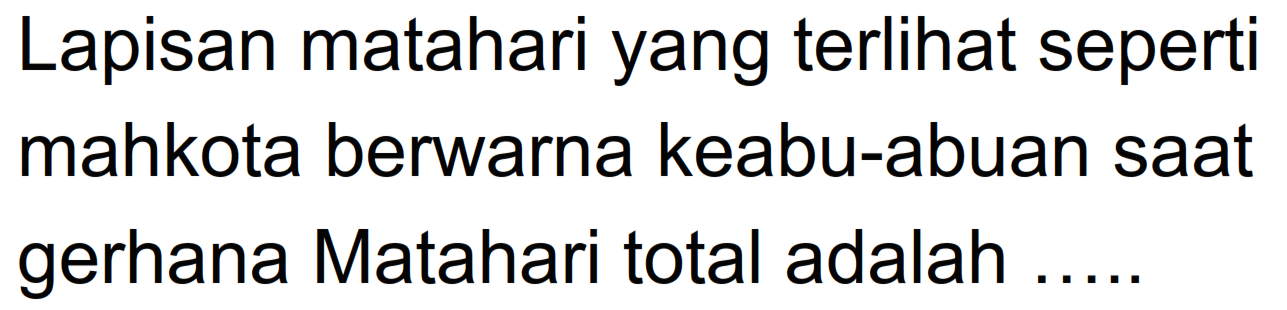 Lapisan matahari yang terlihat seperti mahkota berwarna keabu-abuan saat gerhana Matahari total adalah