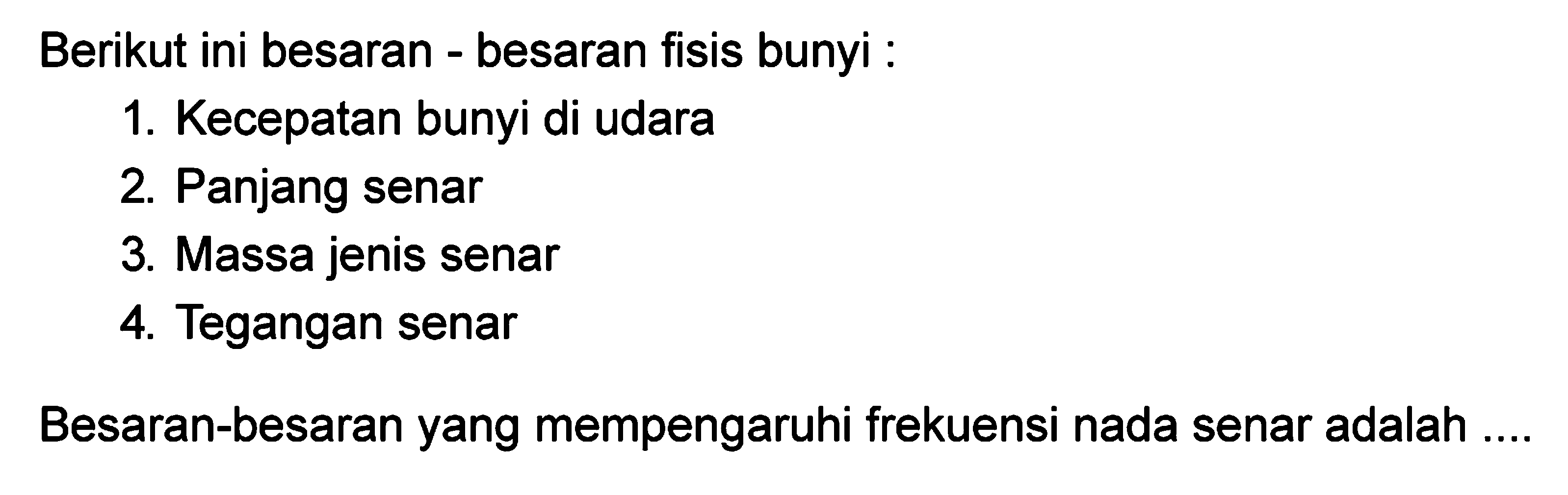 Berikut ini besaran - besaran fisis bunyi :
1. Kecepatan bunyi di udara
2. Panjang senar
3. Massa jenis senar
4. Tegangan senar
Besaran-besaran yang mempengaruhi frekuensi nada senar adalah ....