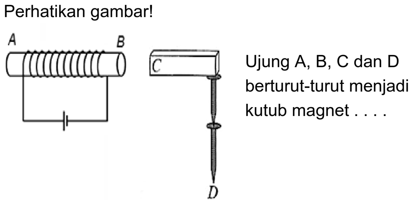 Perhatikan gambar! 
A B C D 
Ujung A, B, C dan D berturut-turut menjadi kutub magnet ....