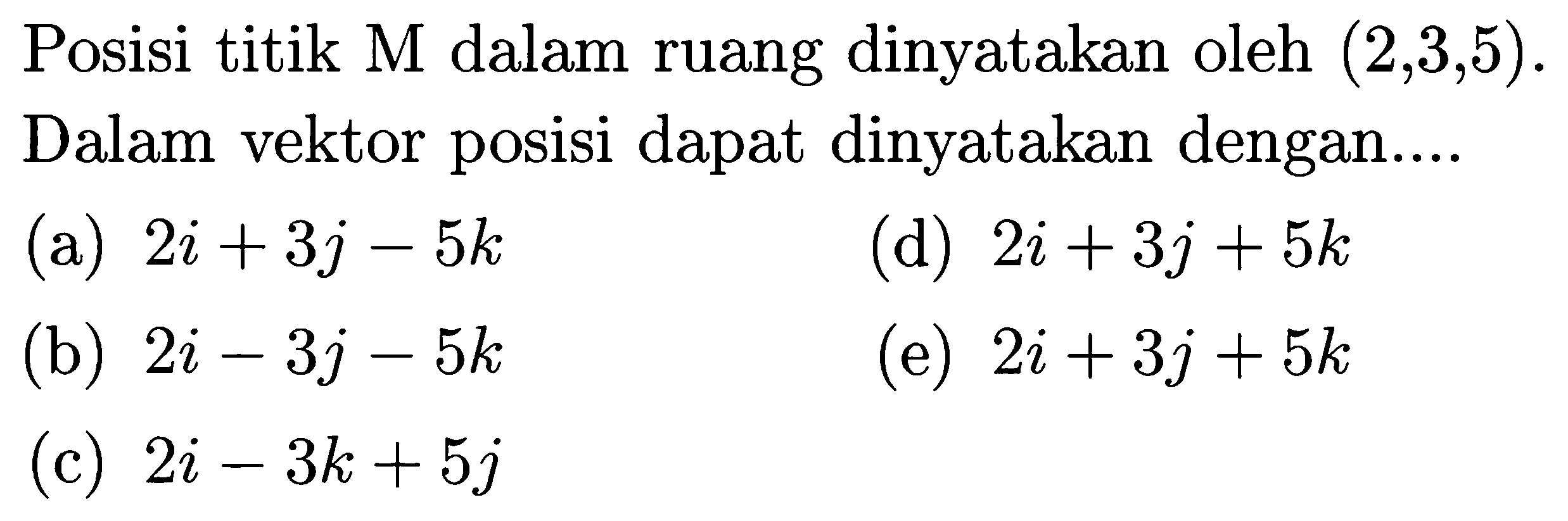 Posisi titik M dalam ruang dinyatakan oleh  (2,3,5) . Dalam vektor posisi dapat dinyatakan dengan....
