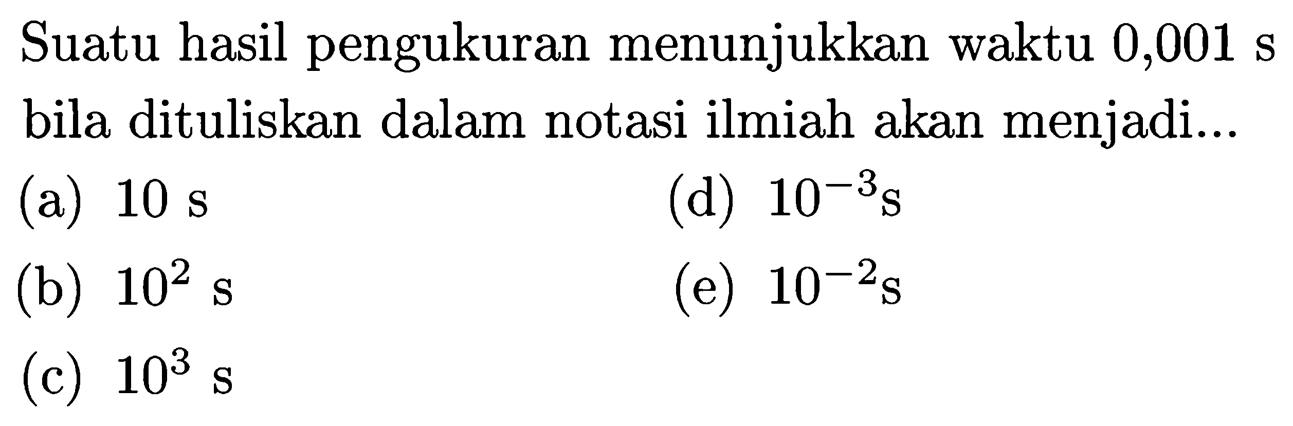 Suatu hasil pengukuran menunjukkan waktu 0,001 s bila dituliskan dalam notasi ilmiah akan menjadi...
