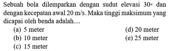 Sebuah bola dilemparkan dengan sudut elevasi 30° dan dengan kecepatan awal 20 m/s. Maka tinggi maksimum yang dicapai oleh benda adalah.... 