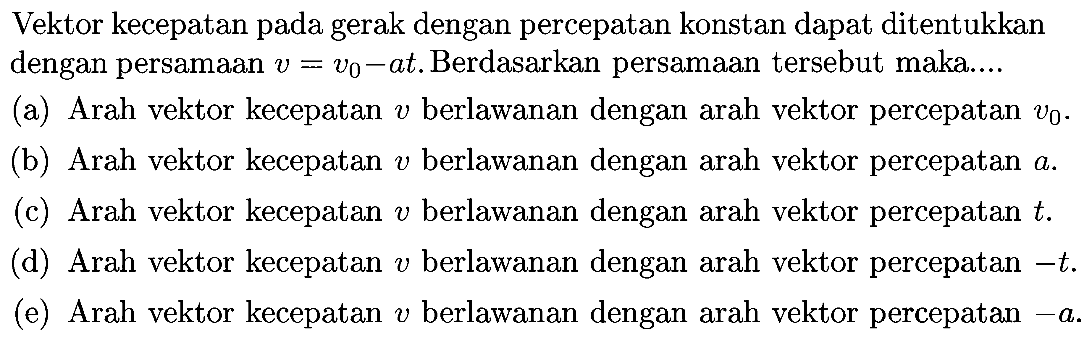 Vektor kecepatan pada gerak dengan percepatan konstan dapat ditentukan dengan persamaan v = v0 - at. Berdasarkan persamaan tersebut maka ...