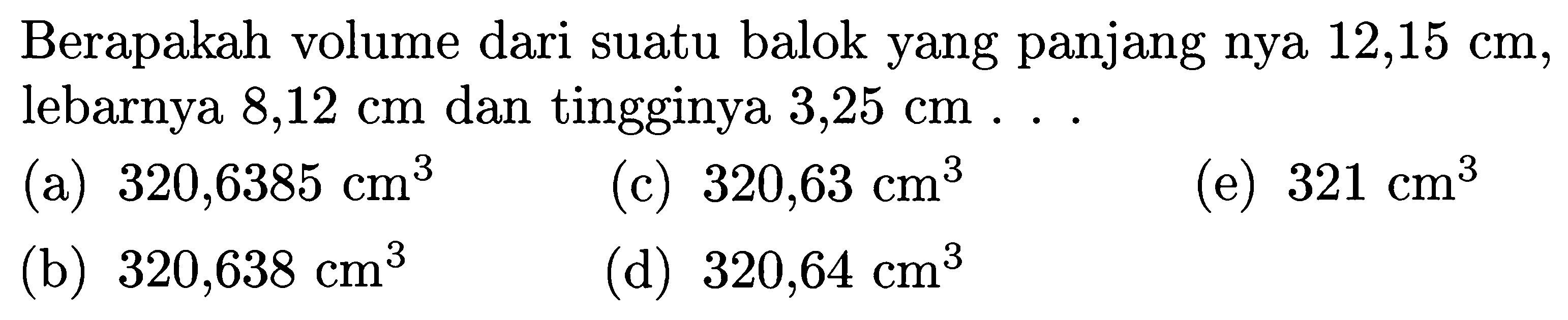 Berapakah volume dari suatu balok yang panjang nya 12,15 cm, lebarnya 8,12 cm dan tingginya 3,25 cm ...