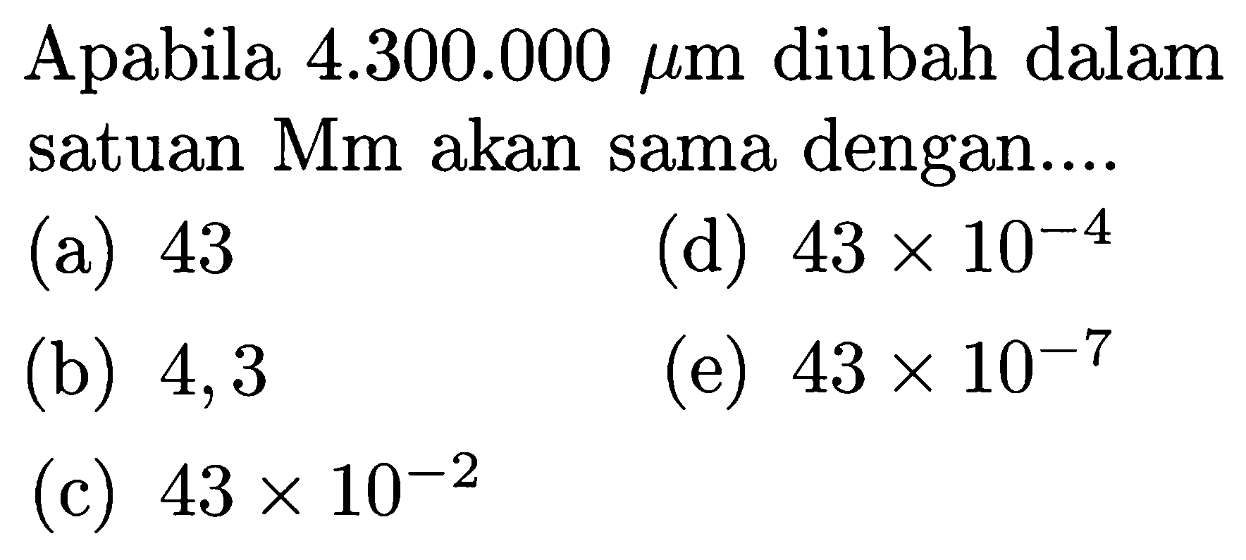 Apabila 4.300 .000 mikro m diubah dalam satuan Mm akan sama dengan....
