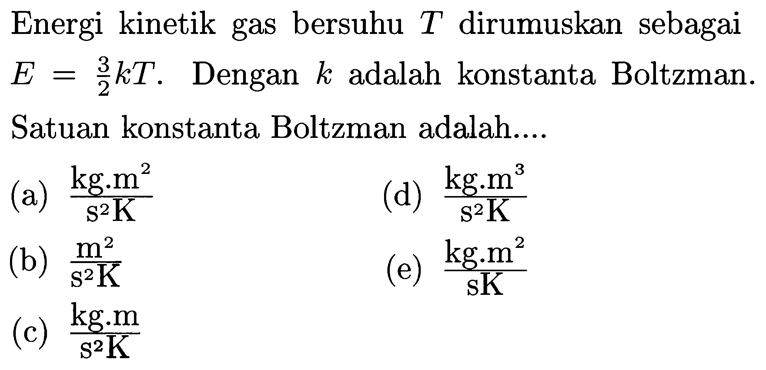 Energi kinetik gas bersuhu T dirumuskan sebagai E=3/2 k T. Dengan k adalah konstanta Boltzman. Satuan konstanta Boltzman adalah....
