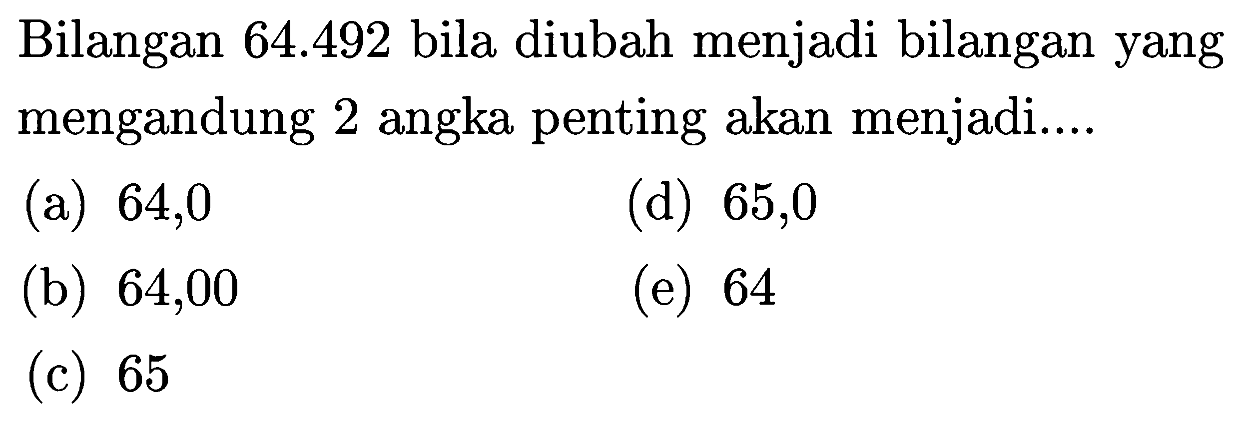 Bilangan  64.492  bila diubah menjadi bilangan yang mengandung 2 angka penting akan menjadi....
