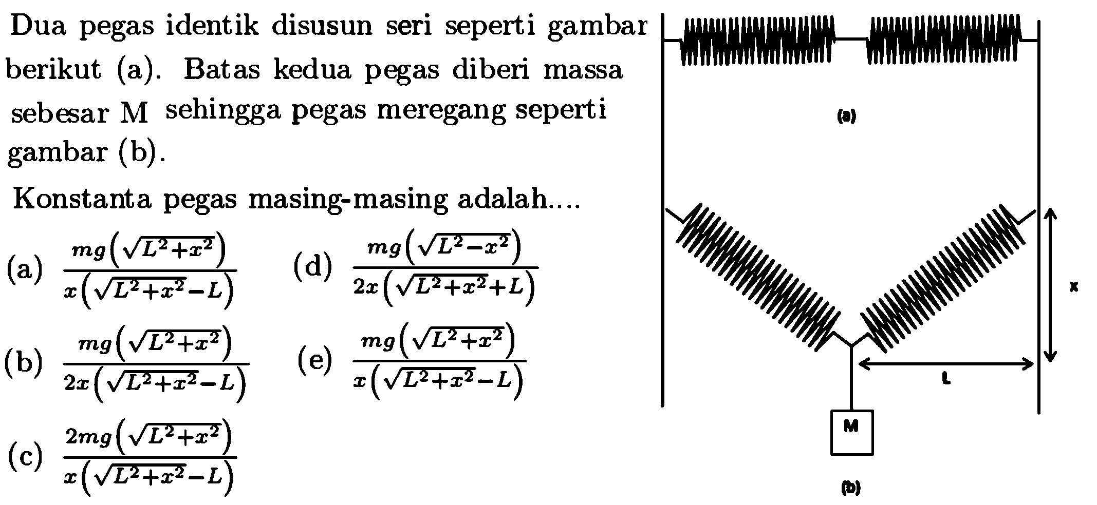 Dua pegas identik disusun seri seperti gambar
berikut (a). Batas kedua pegas diberi massa
sebesar M sehingga pegas meregang seperti
gambar (b). 
Konstanta pegas masing-masing adalah...