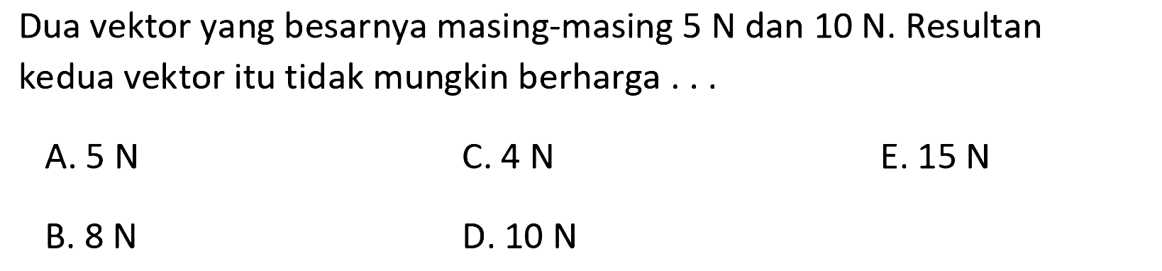 Dua vektor yang besarnya masing-masing  5 N  dan  10 N. Resultan kedua vektor itu tidak mungkin berharga ...