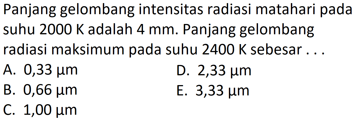 Panjang gelombang intensitas radiasi matahari pada suhu  2000 K  adalah  4 mm . Panjang gelombang radiasi maksimum pada suhu  2400 K  sebesar ...
