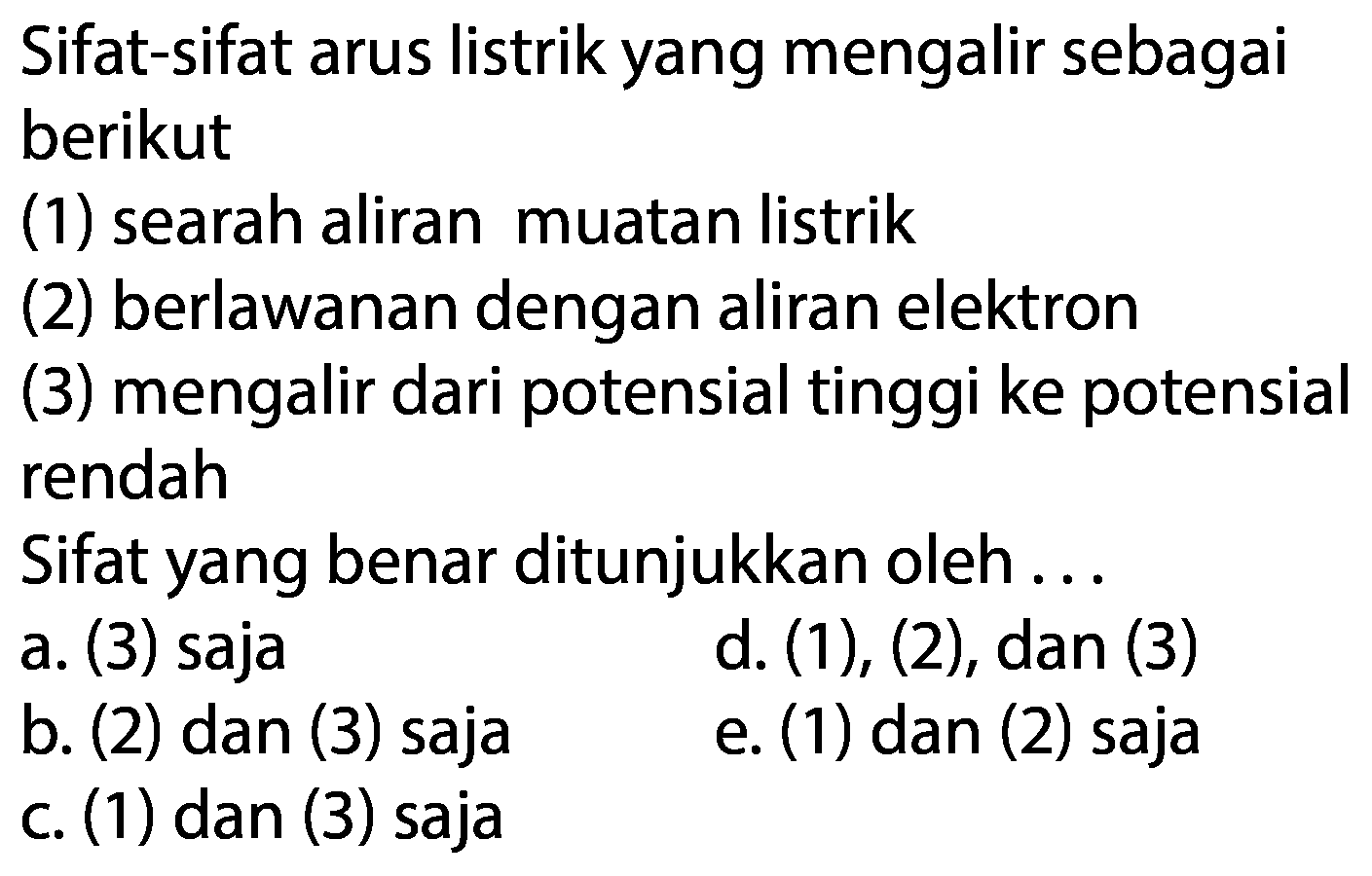 Sifat-sifat arus listrik yang mengalir sebagaiberikut(1) searah aliran muatan listrik      (2) berlawanan dengan aliran elektron      (3) mengalir dari potensial tinggi ke potensial rendah      Sifat yang benar ditunjukkan oleh ...     