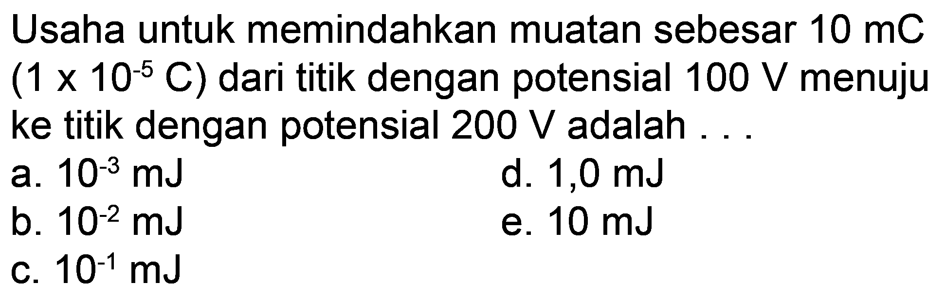 Usaha untuk memindahkan muatan sebesar 10 mC (1 x 10^(-5) C) dari titik dengan potensial 100 V menuju ke titik dengan potensial 200 V adalah 
