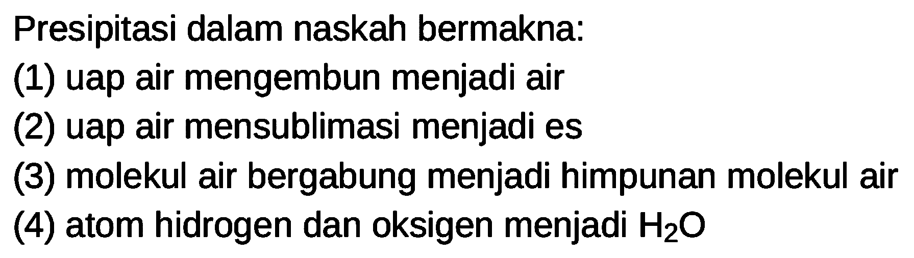 Presipitasi dalam naskah bermakna:
(1) uap air mengembun menjadi air
(2) uap air mensublimasi menjadi es
(3) molekul air bergabung menjadi himpunan molekul air
(4) atom hidrogen dan oksigen menjadi  H_(2) O 