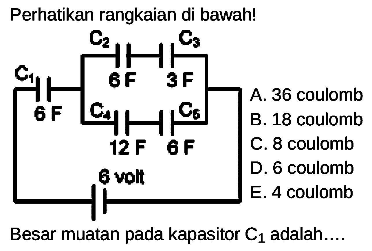 Perhatikan rangkaian di bawah! C1 6 F C2 6 F C3 3 F C4 12 F C5 6 F 6 volt Besar muatan pada kapasitor C1 adalah.... A. 36 coulomb B. 18 coulomb c. 8 coulomb D. 6 coulomb E. 4 coulomb