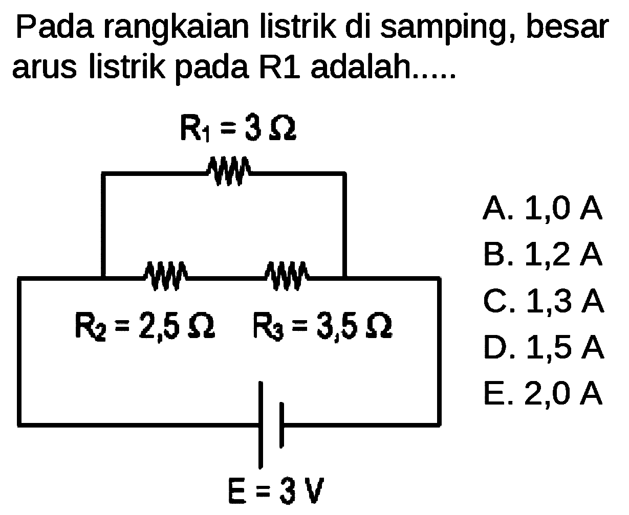 Pada rangkaian listrik di samping, besar arus listrik pada R1 adalah..... R1=3 Ohm R2=2,5 Ohm R3=3,5 Ohm E=3 V  