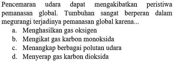 Pencemaran udara dapat mengakibatkan peristiwa pemanasan global. Tumbuhan sangat berperan dalam megurangi terjadinya pemanasan global karena...