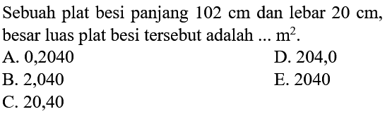 Sebuah plat besi panjang 102 cm dan lebar 20 cm, besar luas plat besi tersebut adalah ... m^2. 