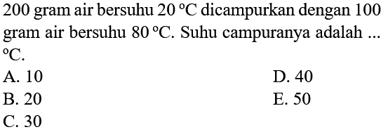 200 gram air bersuhu 20 C dicampurkan dengan 100 gram air bersuhu 80 C. Suhu campurannya adalah ... C 
