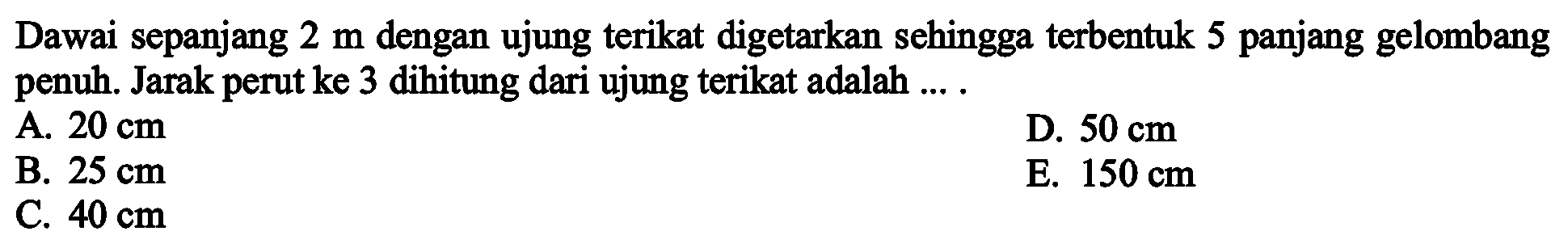 Dawai sepanjang 2 m dengan ujung terikat digetarkan sehingga terbentuk 5 panjang gelombang penuh. Jarak perut ke 3 dihitung dari ujung terikat adalah ....