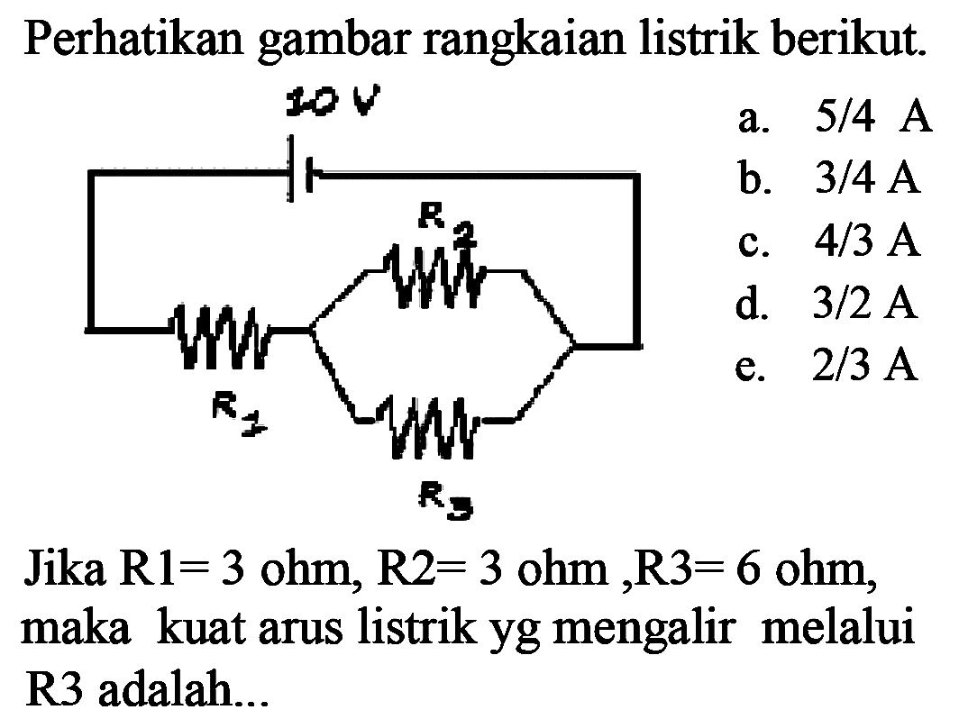 Perhatikan gambar rangkaian listrik berikut.Jika  R 1=3 ohm, R 2=3 ohm, R 3=6 ohm , maka kuat arus listrik yg mengalir melalui R3 adalah...