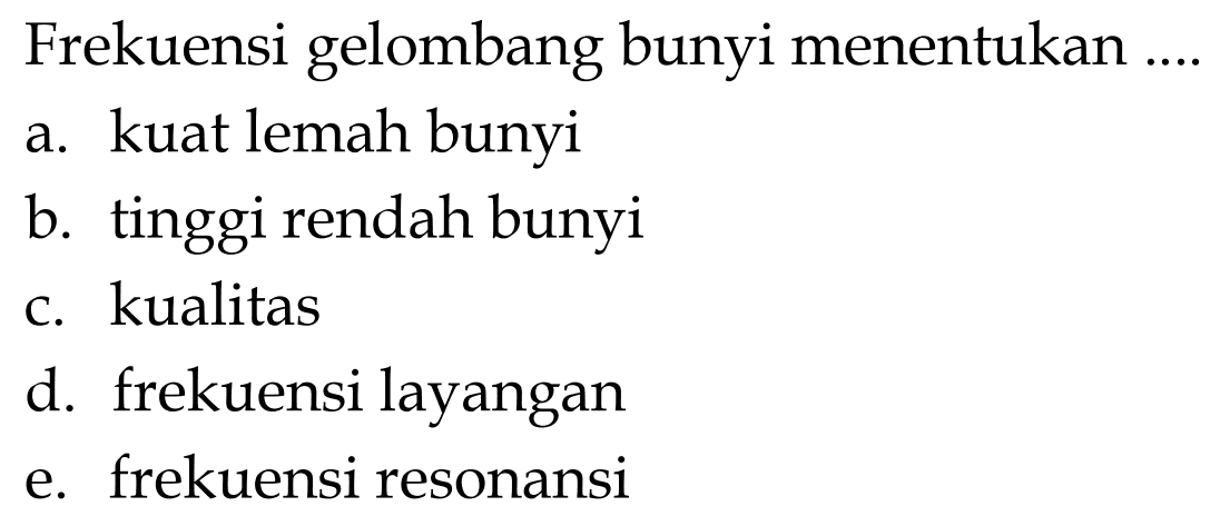 Frekuensi gelombang bunyi menentukan ....
a. kuat lemah bunyi
b. tinggi rendah bunyi
c. kualitas
d. frekuensi layangan
e. frekuensi resonansi