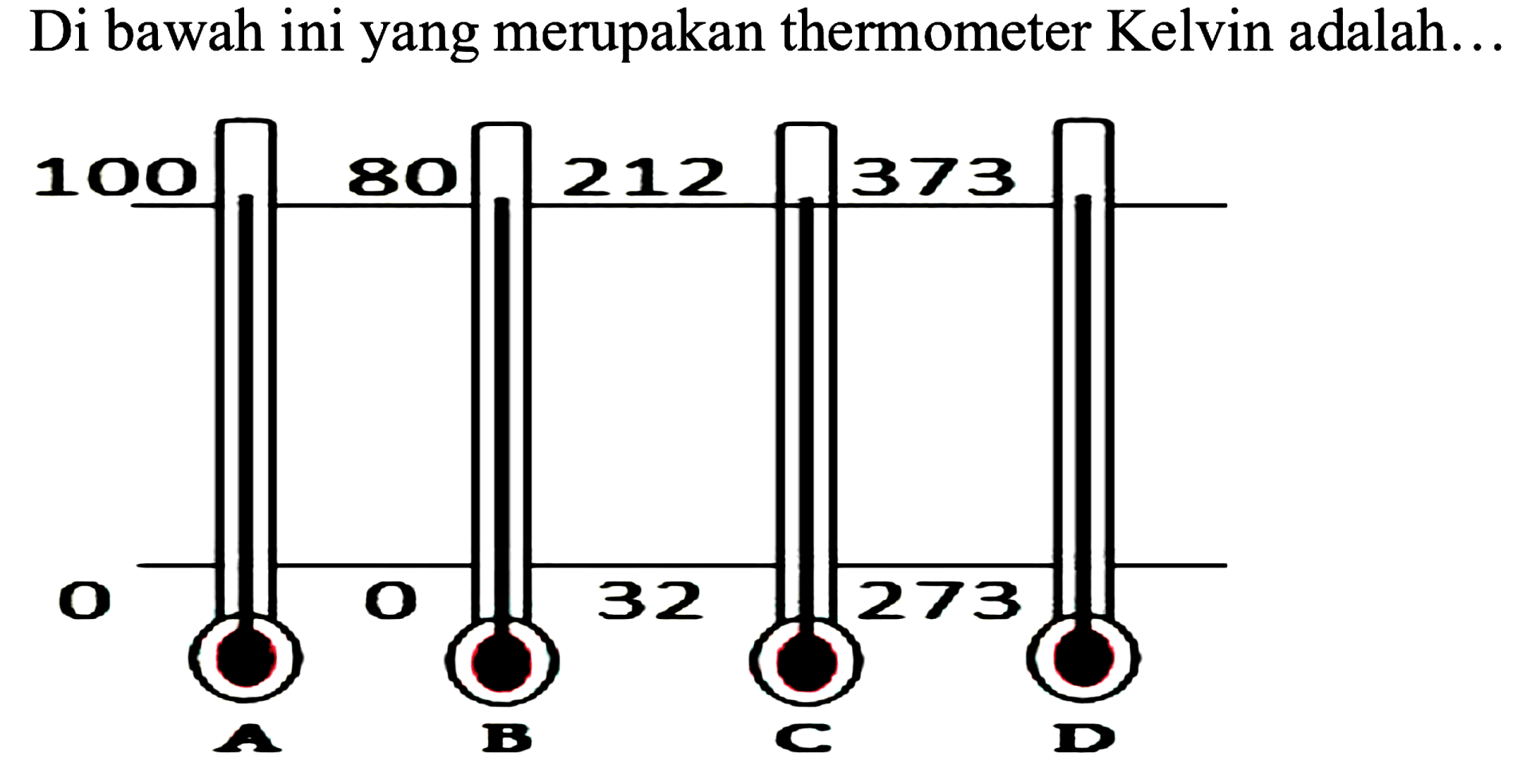 Di bawah ini yang merupakan thermometer Kelvin adalah...
100 80 212 373
0 0 32 273
A B C D