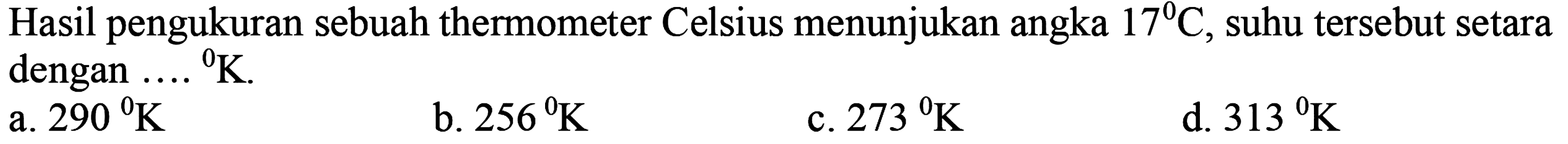 Hasil pengukuran sebuah thermometer Celsius menunjukan angka  17 C , suhu tersebut setara dengan  .... K .
