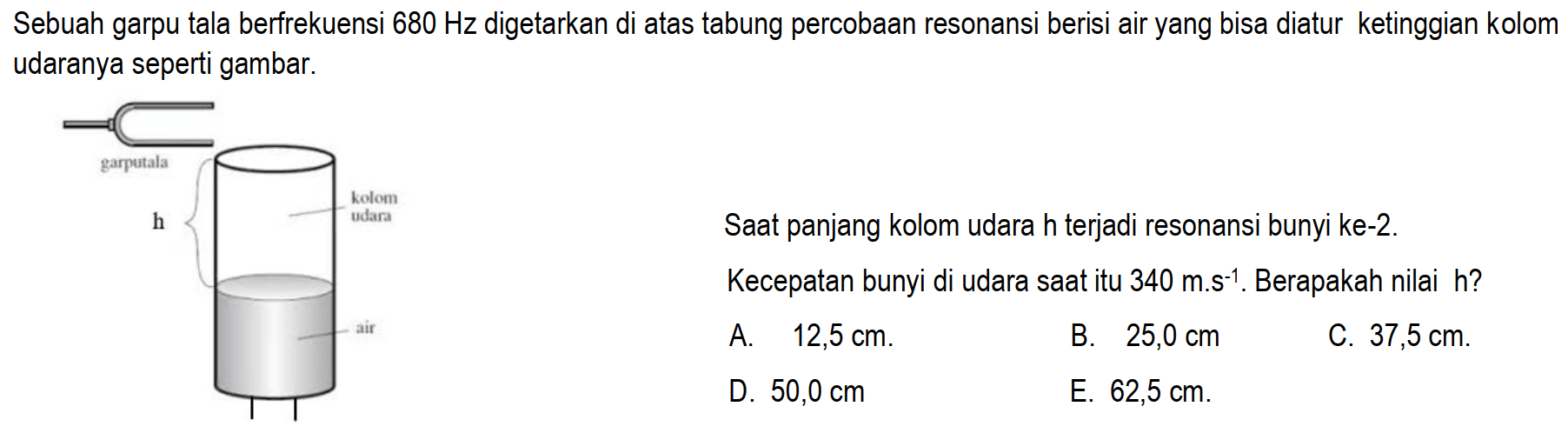 Sebuah garpu tala berfrekuensi  680 Hz  digetarkan di atas tabung percobaan resonansi berisi air yang bisa diatur ketinggian kolom udaranya seperti gambar.