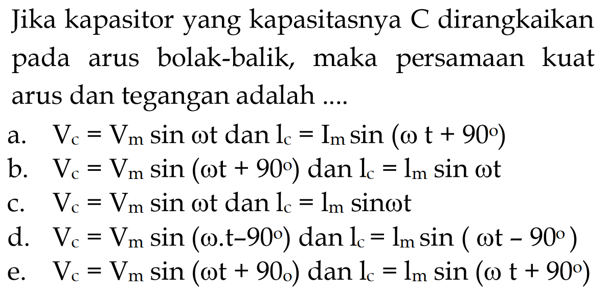 Jika kapasitor yang kapasitasnya C dirangkaikan pada arus bolak-balik, maka persamaan kuat arus dan tegangan adalah ....