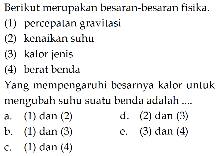 Berikut merupakan besaran-besaran fisika.(1) percepatan gravitasi(2) kenaikan suhu(3) kalor jenis(4) berat bendaYang mempengaruhi besarnya kalor untuk mengubah suhu suatu benda adalah ....