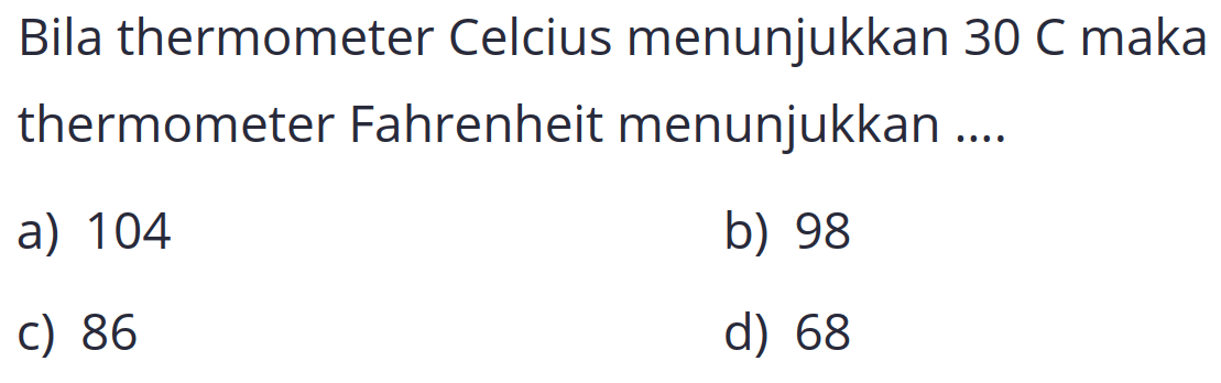 Bila thermometer Celcius menunjukkan  30 C  maka thermometer Fahrenheit menunjukkan ....
a) 104
b) 98
C) 86
d) 68