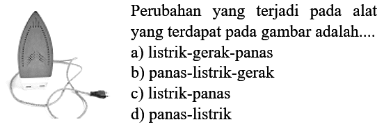 Perubahan yang terjadi pada alat yang terdapat pada gambar adalah....
a) listrik-gerak-panas
b) panas-listrik-gerak
c) listrik-panas
d) panas-listrik