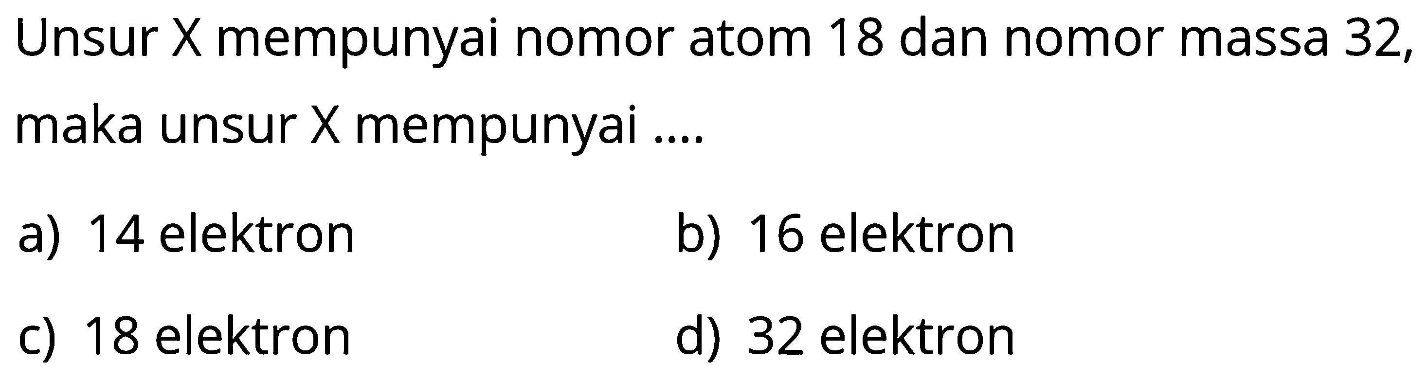 Unsur X mempunyai nomor atom 18 dan nomor massa 32, maka unsur X mempunyai ....