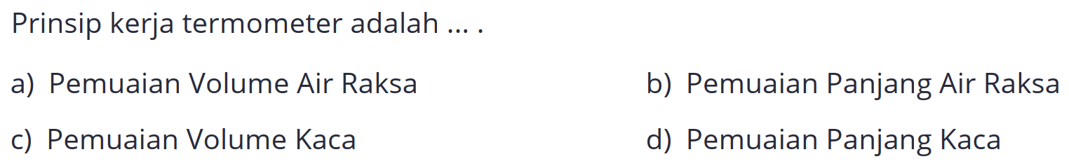 Prinsip kerja termometer adalah ... .
a) Pemuaian Volume Air Raksa
b) Pemuaian Panjang Air Raksa
c) Pemuaian Volume Kaca
d) Pemuaian Panjang Kaca