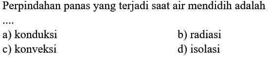 Perpindahan panas yang terjadi saat air mendidih adalah
a) konduksi
b) radiasi
c) konveksi
d) isolasi