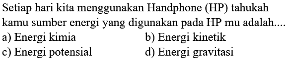 Setiap hari kita menggunakan Handphone (HP) tahukah kamu sumber energi yang digunakan pada HP mu adalah....
a) Energi kimia
b) Energi kinetik
c) Energi potensial
d) Energi gravitasi