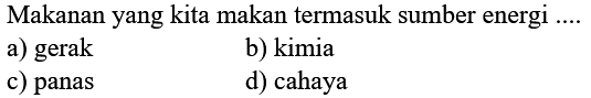 Makanan yang kita makan termasuk sumber energi ....
a) gerak
b) kimia
c) panas
d) cahaya