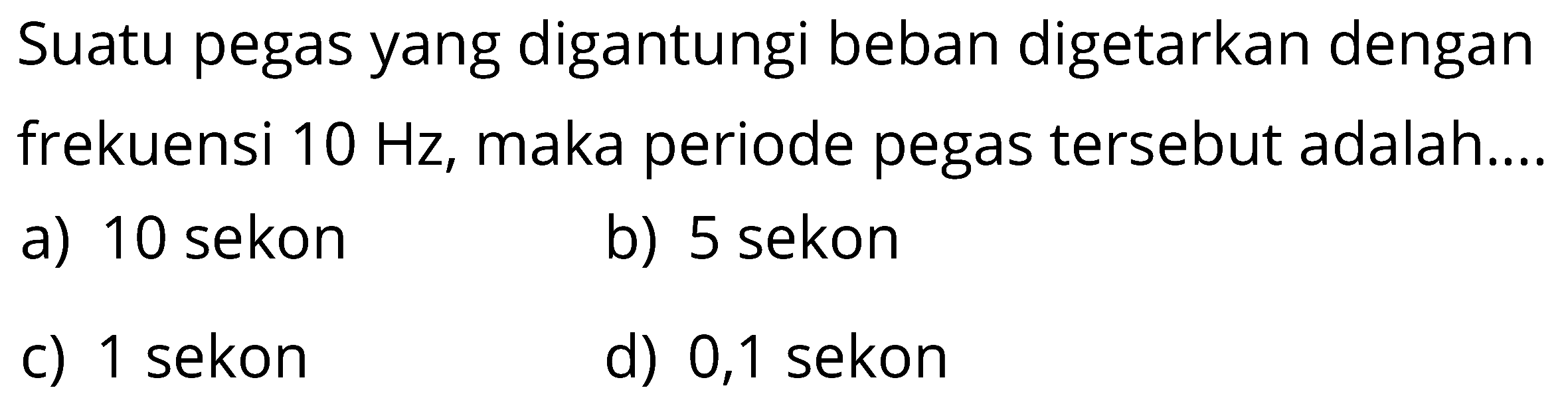 Suatu pegas yang digantungi beban digetarkan dengan frekuensi 10 Hz, maka periode pegas tersebut adalah....