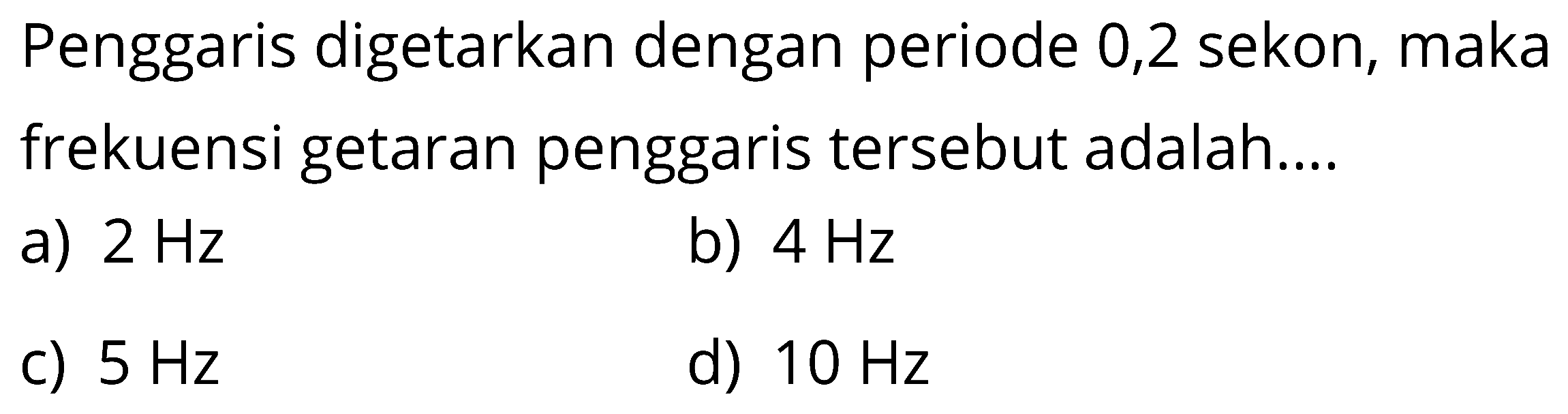 Penggaris digetarkan dengan periode 0,2 sekon, maka frekuensi getaran penggaris tersebut adalah....