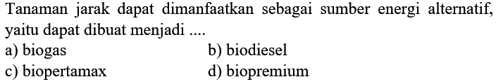 Tanaman jarak dapat dimanfaatkan sebagai sumber energi alternatif, yaitu dapat dibuat menjadi ....
