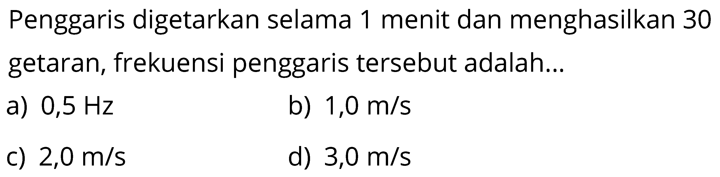 Penggaris digetarkan selama 1 menit dan menghasilkan 30 getaran, frekuensi penggaris tersebut adalah ...