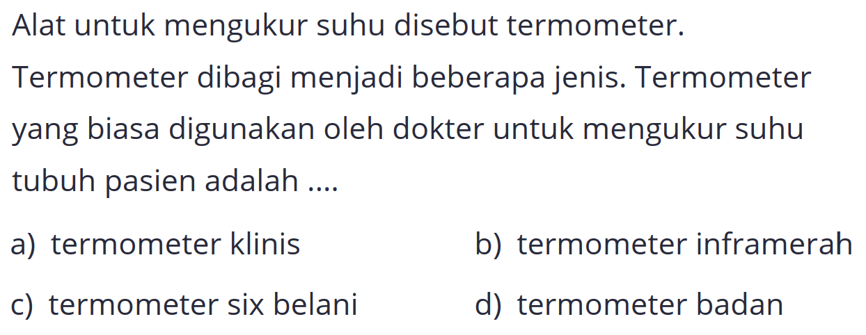 Alat untuk mengukur suhu disebut termometer.
Termometer dibagi menjadi beberapa jenis. Termometer yang biasa digunakan oleh dokter untuk mengukur suhu tubuh pasien adalah....