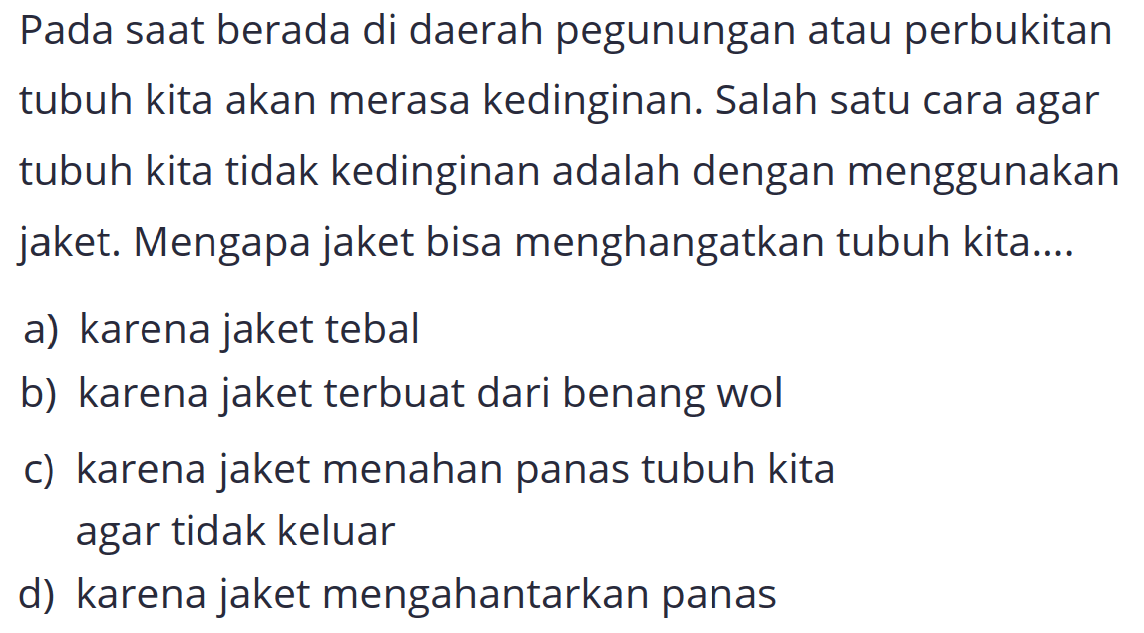 Pada saat berada di daerah pegunungan atau perbukitan tubuh kita akan merasa kedinginan. Salah satu cara agar tubuh kita tidak kedinginan adalah dengan menggunakan jaket. Mengapa jaket bisa menghangatkan tubuh kita....
