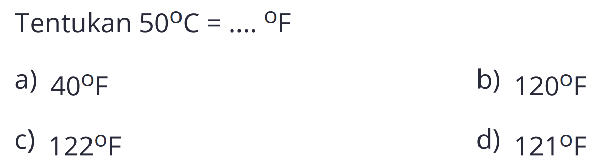 Tentukan  50 C=... . F 
a)  40 F 
b)  120 F 
c)  122 F 
d)  121 F 