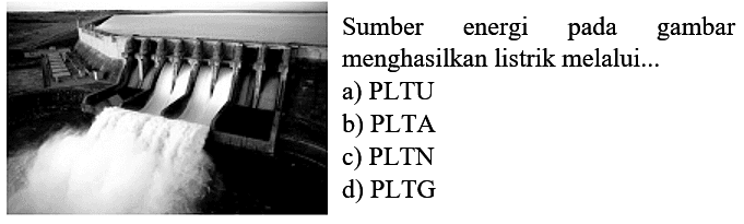 "Bendungan"
Sumber energi pada gambar menghasilkan listrik melalui...
