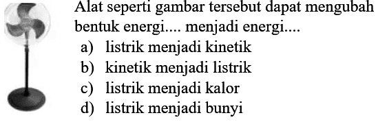 Alat seperti gambar tersebut dapat mengubah bentuk energi.... menjadi energi....
a) listrik menjadi kinetik
b) kinetik menjadi listrik
c) listrik menjadi kalor
d) listrik menjadi bunyi