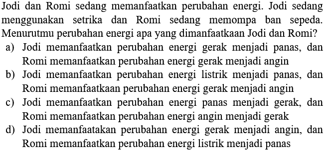 Jodi dan Romi sedang memanfaatkan perubahan energi. Jodi sedang menggunakan setrika dan Romi sedang memompa ban sepeda. Menurutmu perubahan energi apa yang dimanfaatkaan Jodi dan Romi?
