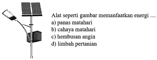 Alat seperti gambar memanfaatkan energi .... 
a) panas matahari 
b) cahaya matahari 
c) hembusan angin 
d) limbah pertanian